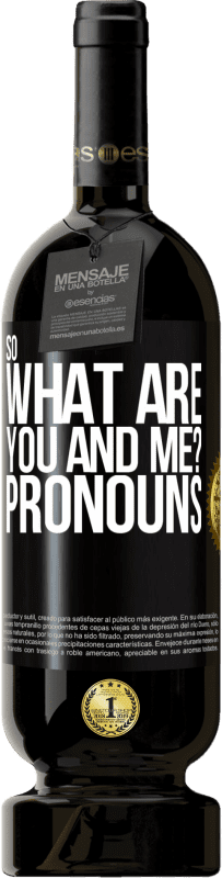 49,95 € | Red Wine Premium Edition MBS® Reserve So what are you and me? Pronouns Black Label. Customizable label Reserve 12 Months Harvest 2015 Tempranillo