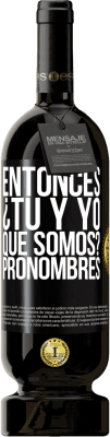 49,95 € Envío gratis | Vino Tinto Edición Premium MBS® Reserva Entonces ¿Tú y yo qué somos? Pronombres Etiqueta Negra. Etiqueta personalizable Reserva 12 Meses Cosecha 2015 Tempranillo