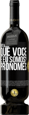 49,95 € Envio grátis | Vinho tinto Edição Premium MBS® Reserva Então, o que você e eu somos? Pronomes Etiqueta Preta. Etiqueta personalizável Reserva 12 Meses Colheita 2016 Tempranillo