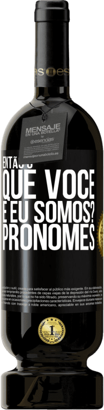 49,95 € | Vinho tinto Edição Premium MBS® Reserva Então, o que você e eu somos? Pronomes Etiqueta Preta. Etiqueta personalizável Reserva 12 Meses Colheita 2016 Tempranillo