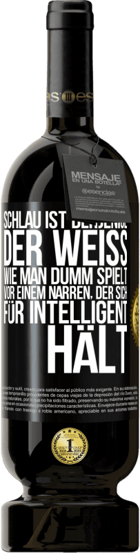 49,95 € | Rotwein Premium Ausgabe MBS® Reserve Schlau ist derjenige, der weiß, wie man dumm spielt ... vor einem Narren, der sich für intelligent hält Schwarzes Etikett. Anpassbares Etikett Reserve 12 Monate Ernte 2015 Tempranillo