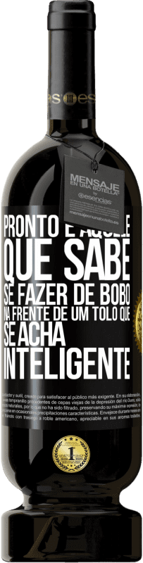 «Pronto é aquele que sabe se fazer de bobo ... na frente de um tolo que se acha inteligente» Edição Premium MBS® Reserva
