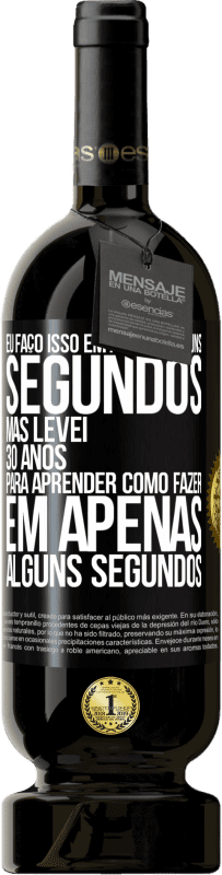 49,95 € | Vinho tinto Edição Premium MBS® Reserva Eu faço isso em apenas alguns segundos, mas levei 30 anos para aprender como fazer em apenas alguns segundos Etiqueta Preta. Etiqueta personalizável Reserva 12 Meses Colheita 2016 Tempranillo