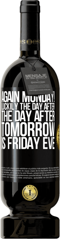 «Again Monday! Luckily the day after the day after tomorrow is Friday eve» Premium Edition MBS® Reserve