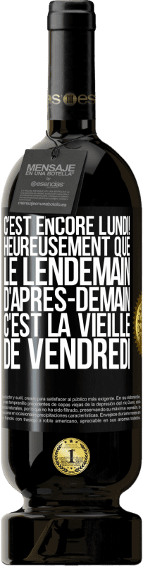 «C'est encore lundi! Heureusement que le lendemain d'après-demain, c'est la vieille de vendredi» Édition Premium MBS® Réserve