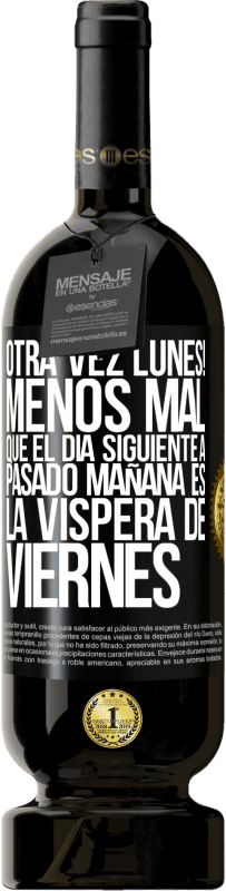 «Otra vez lunes! Menos mal que el día siguiente a pasado mañana es la víspera de viernes» Edición Premium MBS® Reserva