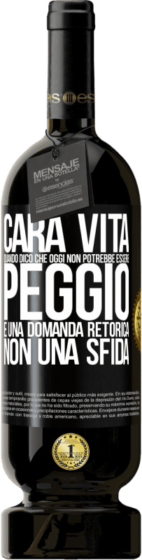 49,95 € | Vino rosso Edizione Premium MBS® Riserva Cara vita, quando dico che oggi non potrebbe essere peggio, è una domanda retorica, non una sfida Etichetta Nera. Etichetta personalizzabile Riserva 12 Mesi Raccogliere 2016 Tempranillo