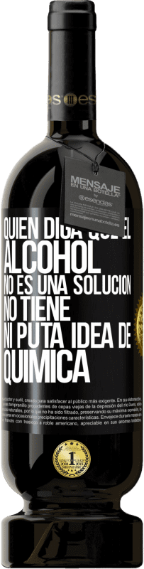 49,95 € | Vino Tinto Edición Premium MBS® Reserva Quien diga que el alcohol no es una solución, no tiene ni puta idea de química Etiqueta Negra. Etiqueta personalizable Reserva 12 Meses Cosecha 2016 Tempranillo