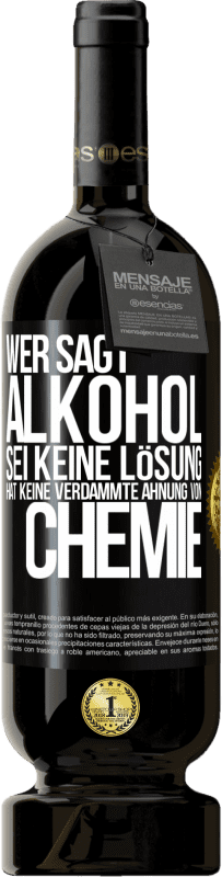 49,95 € | Rotwein Premium Ausgabe MBS® Reserve Wer sagt, Alkohol sei keine Lösung, hat keine verdammte Ahnung von Chemie Schwarzes Etikett. Anpassbares Etikett Reserve 12 Monate Ernte 2014 Tempranillo