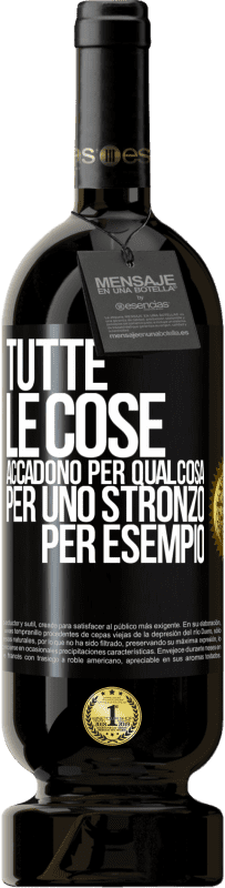 «Tutte le cose accadono per qualcosa, per uno stronzo per esempio» Edizione Premium MBS® Riserva