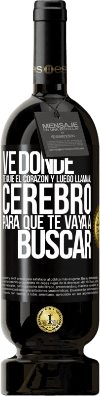 «Ve donde te guíe el corazón y luego llama al cerebro para que te vaya a buscar» Edición Premium MBS® Reserva