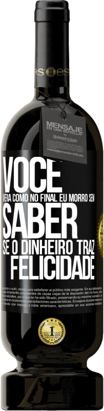 49,95 € | Vinho tinto Edição Premium MBS® Reserva Você verá como no final eu morro sem saber se o dinheiro traz felicidade Etiqueta Preta. Etiqueta personalizável Reserva 12 Meses Colheita 2015 Tempranillo