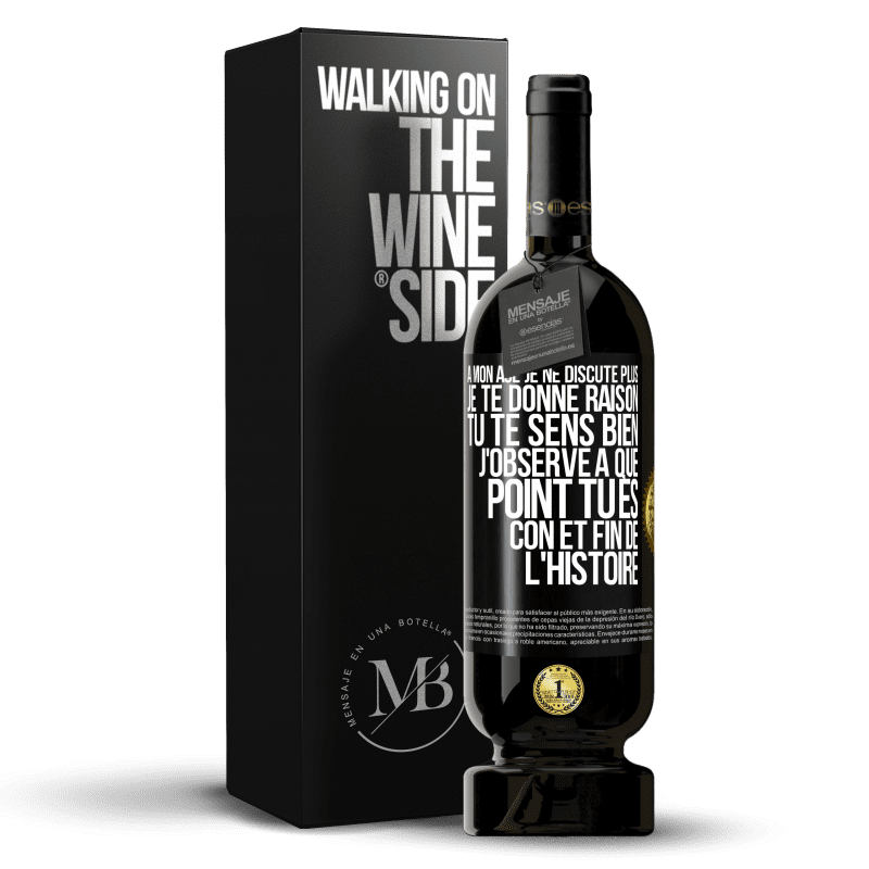 49,95 € Envoi gratuit | Vin rouge Édition Premium MBS® Réserve A mon âge je ne discute plus, je te donne raison, tu te sens bien, j'observe à quel point tu es con et fin de l'histoire Étiquette Noire. Étiquette personnalisable Réserve 12 Mois Récolte 2016 Tempranillo