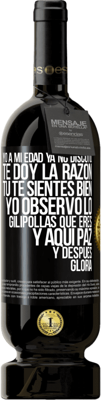 «Yo a mi edad ya no discuto, te doy la razón, tú te sientes bien, yo observo lo gilipollas que eres y aquí paz y después» Edición Premium MBS® Reserva