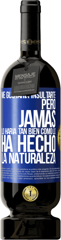 «Me gustaría insultarte, pero jamás lo haría tan bien como lo ha hecho la naturaleza» Edición Premium MBS® Reserva