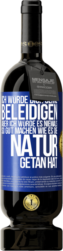 49,95 € Kostenloser Versand | Rotwein Premium Ausgabe MBS® Reserve Ich würde dich gerne beleidigen, aber ich würde es niemals so gut machen wie es die Natur getan hat Blaue Markierung. Anpassbares Etikett Reserve 12 Monate Ernte 2016 Tempranillo