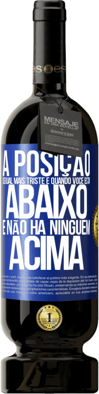 49,95 € | Vinho tinto Edição Premium MBS® Reserva A posição sexual mais triste é quando você está abaixo e não há ninguém acima Etiqueta Azul. Etiqueta personalizável Reserva 12 Meses Colheita 2016 Tempranillo