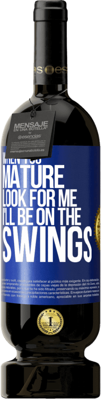 49,95 € | Red Wine Premium Edition MBS® Reserve When you mature look for me. I'll be on the swings Blue Label. Customizable label Reserve 12 Months Harvest 2016 Tempranillo