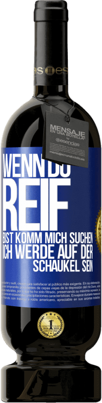 49,95 € | Rotwein Premium Ausgabe MBS® Reserve Wenn du reif bist, komm mich suchen. Ich werde auf der Schaukel sein Blaue Markierung. Anpassbares Etikett Reserve 12 Monate Ernte 2015 Tempranillo