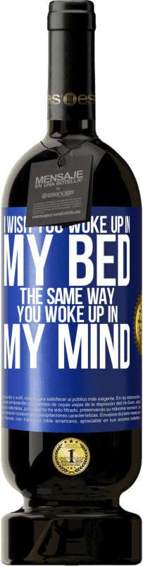 Free Shipping | Red Wine Premium Edition MBS® Reserve I wish you woke up in my bed the same way you woke up in my mind Blue Label. Customizable label Reserve 12 Months Harvest 2014 Tempranillo