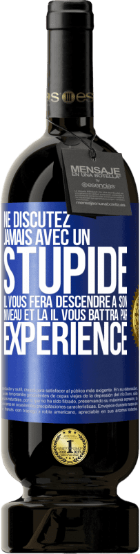 49,95 € | Vin rouge Édition Premium MBS® Réserve Ne discutez jamais avec un stupide. Il vous fera descendre à son niveau et là il vous battra par expérience Étiquette Bleue. Étiquette personnalisable Réserve 12 Mois Récolte 2015 Tempranillo