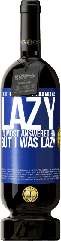 49,95 € 送料無料 | 赤ワイン プレミアム版 MBS® 予約する 先日彼らは私が怠け者だと言った、私は彼にほとんど答えたが、私は怠け者だった 青いタグ. カスタマイズ可能なラベル 予約する 12 月 収穫 2016 Tempranillo