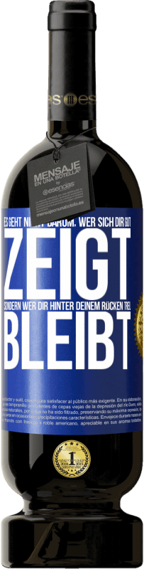 49,95 € Kostenloser Versand | Rotwein Premium Ausgabe MBS® Reserve Es geht nicht darum, wer sich dir gut zeigt, sondern wer dir hinter deinem Rücken treu bleibt Blaue Markierung. Anpassbares Etikett Reserve 12 Monate Ernte 2016 Tempranillo
