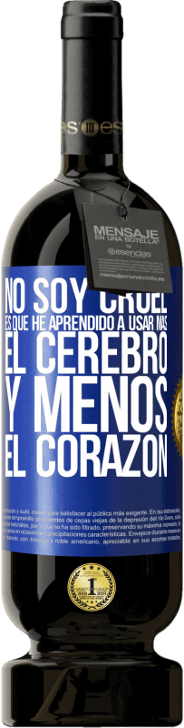 49,95 € | Vino Tinto Edición Premium MBS® Reserva No soy cruel, es que he aprendido a usar más el cerebro y menos el corazón Etiqueta Azul. Etiqueta personalizable Reserva 12 Meses Cosecha 2016 Tempranillo