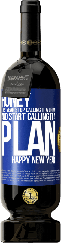 49,95 € | Red Wine Premium Edition MBS® Reserve Honey, this year stop calling it a dream and start calling it a plan. Happy New Year! Blue Label. Customizable label Reserve 12 Months Harvest 2014 Tempranillo