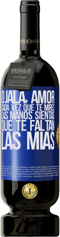 «Ojalá, amor, cada vez que te mires las manos sientas que te faltan las mías» Edición Premium MBS® Reserva