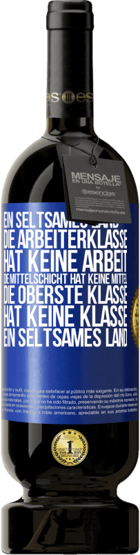 49,95 € | Rotwein Premium Ausgabe MBS® Reserve Ein seltsames Land: Die Arbeiterklasse hat keine Arbeit, die Mittelschicht hat keine Mittel, die oberste Klasse hat keine Klasse Blaue Markierung. Anpassbares Etikett Reserve 12 Monate Ernte 2015 Tempranillo