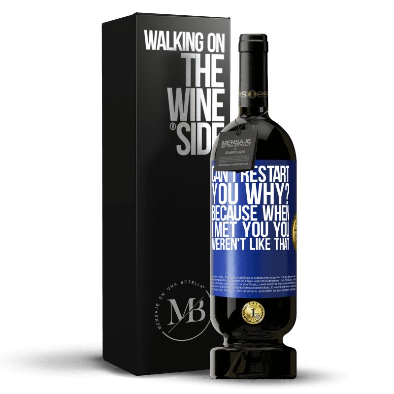 49,95 € Free Shipping | Red Wine Premium Edition MBS® Reserve can i restart you Why? Because when I met you you weren't like that Blue Label. Customizable label Reserve 12 Months Harvest 2015 Tempranillo