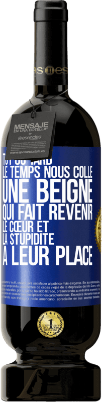 49,95 € | Vin rouge Édition Premium MBS® Réserve Tôt ou tard le temps nous colle une beigne qui fait revenir le cœur et la stupidité à leur place Étiquette Bleue. Étiquette personnalisable Réserve 12 Mois Récolte 2015 Tempranillo