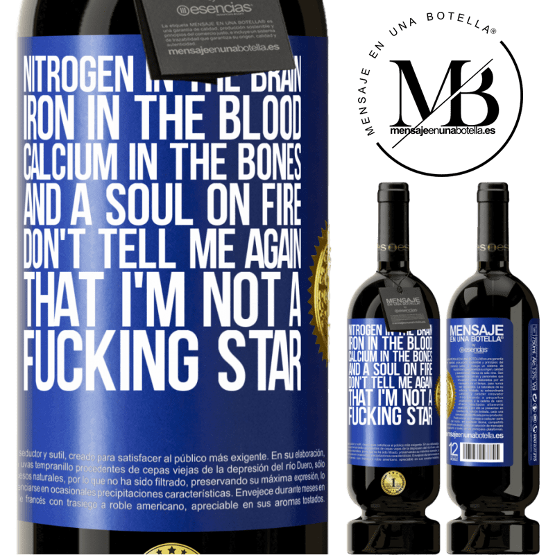 29,95 € Free Shipping | Red Wine Premium Edition MBS® Reserva Nitrogen in the brain, iron in the blood, calcium in the bones, and a soul on fire. Don't tell me again that I'm not a Blue Label. Customizable label Reserva 12 Months Harvest 2014 Tempranillo