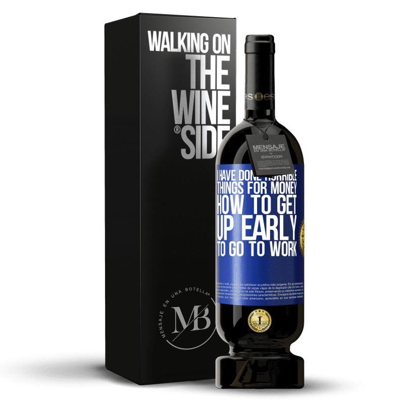 49,95 € Free Shipping | Red Wine Premium Edition MBS® Reserve I have done horrible things for money. How to get up early to go to work Blue Label. Customizable label Reserve 12 Months Harvest 2016 Tempranillo