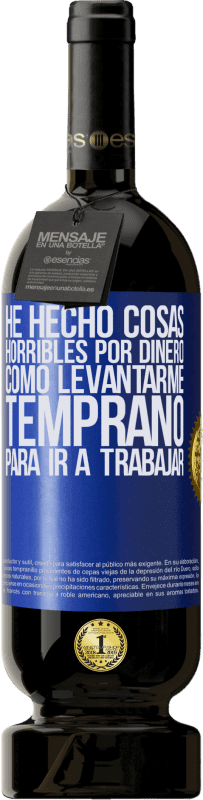 49,95 € Envío gratis | Vino Tinto Edición Premium MBS® Reserva He hecho cosas horribles por dinero. Como levantarme temprano para ir a trabajar Etiqueta Azul. Etiqueta personalizable Reserva 12 Meses Cosecha 2016 Tempranillo