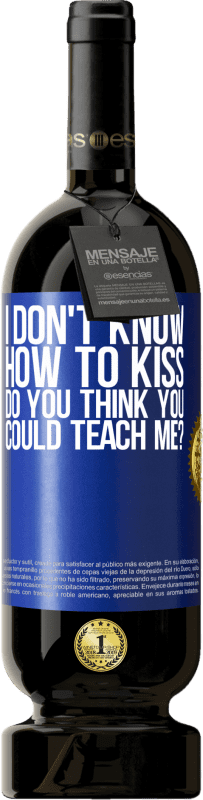 49,95 € | Red Wine Premium Edition MBS® Reserve I don't know how to kiss, do you think you could teach me? Blue Label. Customizable label Reserve 12 Months Harvest 2015 Tempranillo