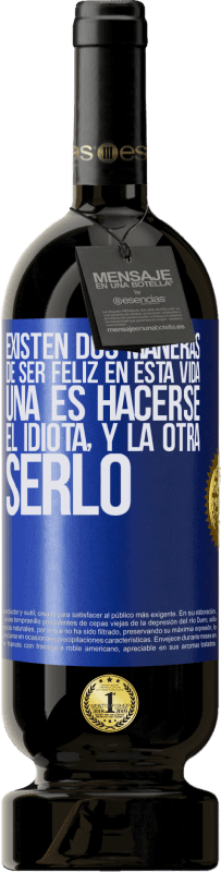 49,95 € | Vino Tinto Edición Premium MBS® Reserva Existen dos maneras de ser feliz en esta vida. Una es hacerse el idiota, y la otra serlo Etiqueta Azul. Etiqueta personalizable Reserva 12 Meses Cosecha 2015 Tempranillo