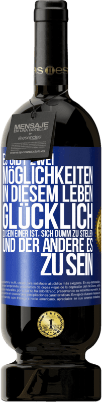 49,95 € | Rotwein Premium Ausgabe MBS® Reserve Es gibt zwei Möglichkeiten in diesem Leben, glücklich zu sein. Einer ist, sich dumm zu stellen, und der andere es zu sein Blaue Markierung. Anpassbares Etikett Reserve 12 Monate Ernte 2015 Tempranillo