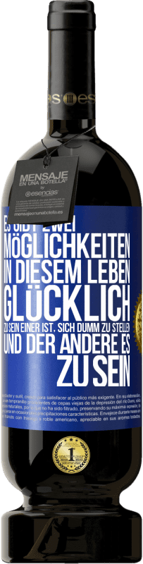 49,95 € | Rotwein Premium Ausgabe MBS® Reserve Es gibt zwei Möglichkeiten in diesem Leben, glücklich zu sein. Einer ist, sich dumm zu stellen, und der andere es zu sein Blaue Markierung. Anpassbares Etikett Reserve 12 Monate Ernte 2016 Tempranillo