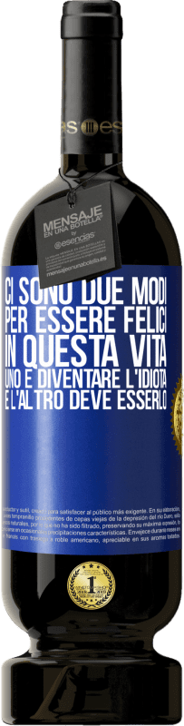 49,95 € | Vino rosso Edizione Premium MBS® Riserva Ci sono due modi per essere felici in questa vita. Uno è diventare l'idiota, e l'altro deve esserlo Etichetta Blu. Etichetta personalizzabile Riserva 12 Mesi Raccogliere 2016 Tempranillo