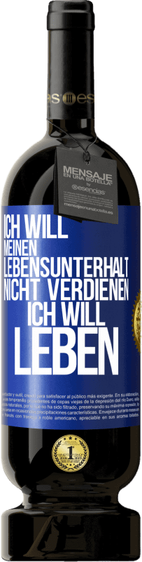 49,95 € | Rotwein Premium Ausgabe MBS® Reserve Ich will meinen Lebensunterhalt nicht verdienen, ich will leben Blaue Markierung. Anpassbares Etikett Reserve 12 Monate Ernte 2015 Tempranillo