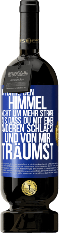 49,95 € Kostenloser Versand | Rotwein Premium Ausgabe MBS® Reserve Ich bitte den Himmel nicht um mehr Strafe, als dass du mit einer anderen schläfst und von mir träumst Blaue Markierung. Anpassbares Etikett Reserve 12 Monate Ernte 2016 Tempranillo