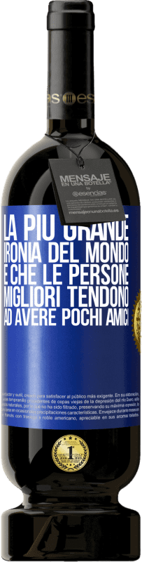 49,95 € | Vino rosso Edizione Premium MBS® Riserva La più grande ironia del mondo è che le persone migliori tendono ad avere pochi amici Etichetta Blu. Etichetta personalizzabile Riserva 12 Mesi Raccogliere 2016 Tempranillo