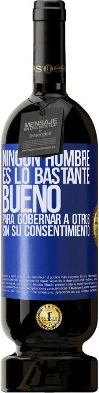 49,95 € | Vino Tinto Edición Premium MBS® Reserva Ningún hombre es lo bastante bueno para gobernar a otros sin su consentimiento Etiqueta Azul. Etiqueta personalizable Reserva 12 Meses Cosecha 2015 Tempranillo