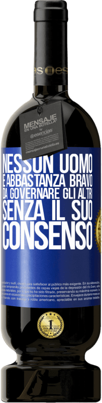 49,95 € | Vino rosso Edizione Premium MBS® Riserva Nessun uomo è abbastanza bravo da governare gli altri senza il suo consenso Etichetta Blu. Etichetta personalizzabile Riserva 12 Mesi Raccogliere 2015 Tempranillo