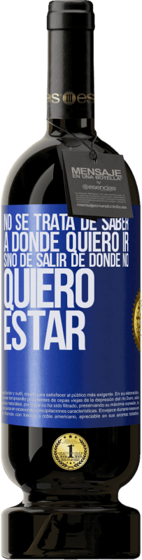 49,95 € | Vino Tinto Edición Premium MBS® Reserva No se trata de saber a dónde quiero ir, sino de salir de donde no quiero estar Etiqueta Azul. Etiqueta personalizable Reserva 12 Meses Cosecha 2016 Tempranillo