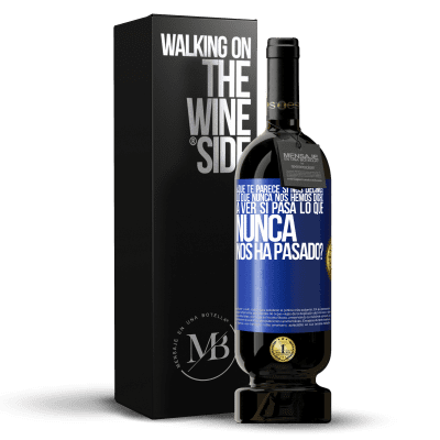 «¿Qué te parece si nos decimos lo que nunca nos hemos dicho, a ver si pasa lo que nunca nos ha pasado?» Edición Premium MBS® Reserva