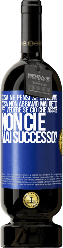 «cosa ne pensi se ci diciamo cosa non abbiamo mai detto, per vedere se ciò che accade non ci è mai successo?» Edizione Premium MBS® Riserva