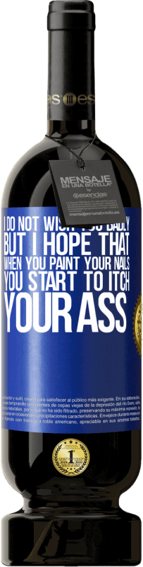 49,95 € | 赤ワイン プレミアム版 MBS® 予約する 私はあなたにひどく願っていませんが、爪を塗るとお尻がかゆくなり始めることを願っています 青いタグ. カスタマイズ可能なラベル 予約する 12 月 収穫 2016 Tempranillo